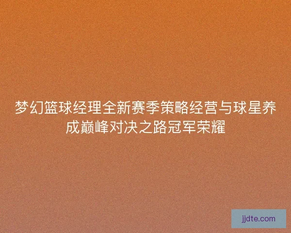 梦幻篮球经理全新赛季策略经营与球星养成巅峰对决之路冠军荣耀