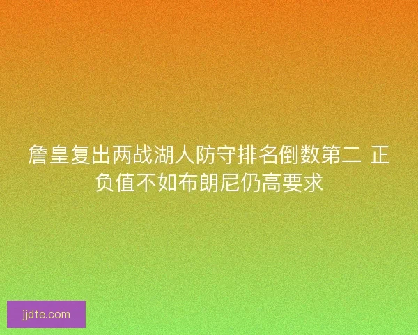 詹皇复出两战湖人防守排名倒数第二 正负值不如布朗尼仍高要求